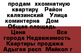 продам 2хкомнатную квартиру › Район ­ калязинский › Улица ­ коминтерна › Дом ­ 76 › Общая площадь ­ 53 › Цена ­ 2 000 050 - Все города Недвижимость » Квартиры продажа   . Адыгея респ.,Майкоп г.